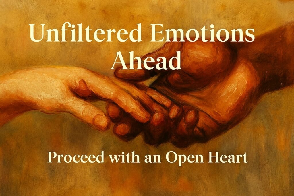 Unfiltered Emotions Ahead – Proceed With an Open Heart